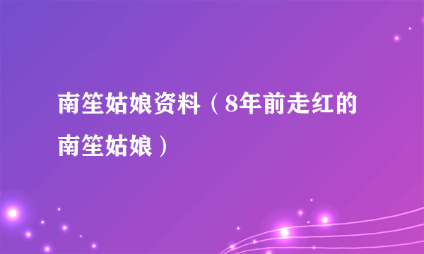 南笙姑娘资料（8年前走红的南笙姑娘）