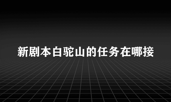 新剧本白驼山的任务在哪接